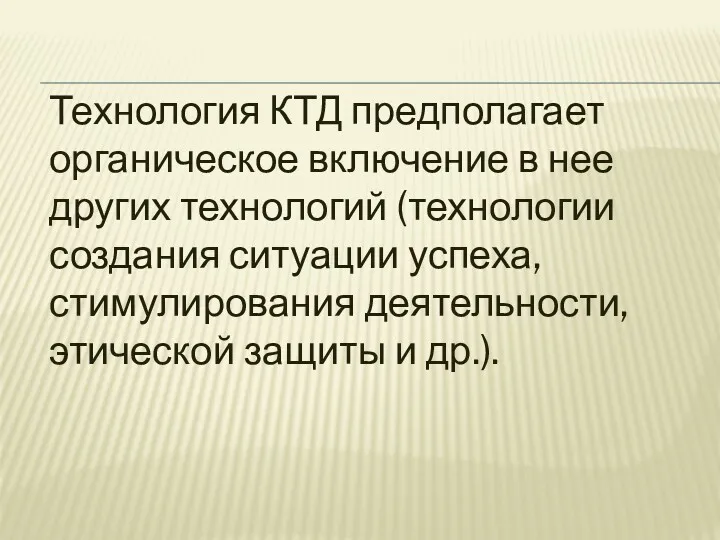 Технология КТД предполагает органическое включение в нее других технологий (технологии