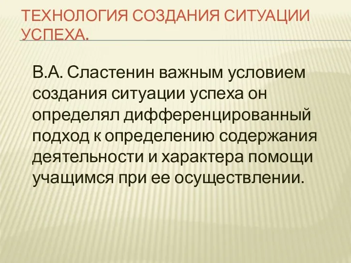 ТЕХНОЛОГИЯ СОЗДАНИЯ СИТУАЦИИ УСПЕХА. В.А. Сластенин важным условием создания ситуации