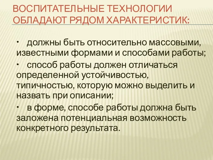 ВОСПИТАТЕЛЬНЫЕ ТЕХНОЛОГИИ ОБЛАДАЮТ РЯДОМ ХАРАКТЕРИСТИК: • должны быть относительно массовыми,