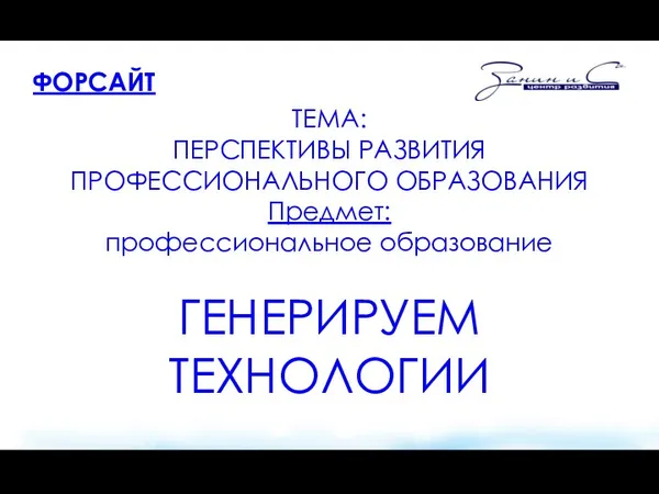 ФОРСАЙТ ТЕМА: ПЕРСПЕКТИВЫ РАЗВИТИЯ ПРОФЕССИОНАЛЬНОГО ОБРАЗОВАНИЯ Предмет: профессиональное образование ГЕНЕРИРУЕМ ТЕХНОЛОГИИ