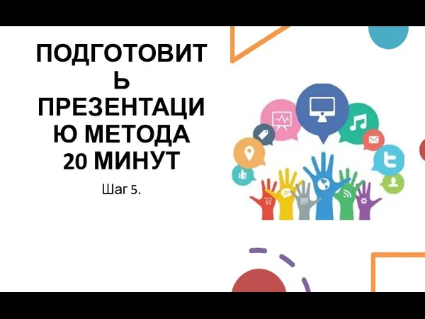 ПОДГОТОВИТЬ ПРЕЗЕНТАЦИЮ МЕТОДА 20 МИНУТ Шаг 5.