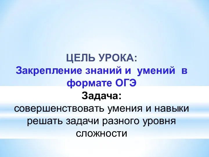 ЦЕЛЬ УРОКА: Закрепление знаний и умений в формате ОГЭ Задача: