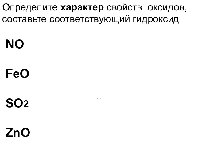 Определите характер свойств оксидов, составьте соответствующий гидроксид NO несолеобразующий FeO основный SO2 кислотный ZnO амфотерный