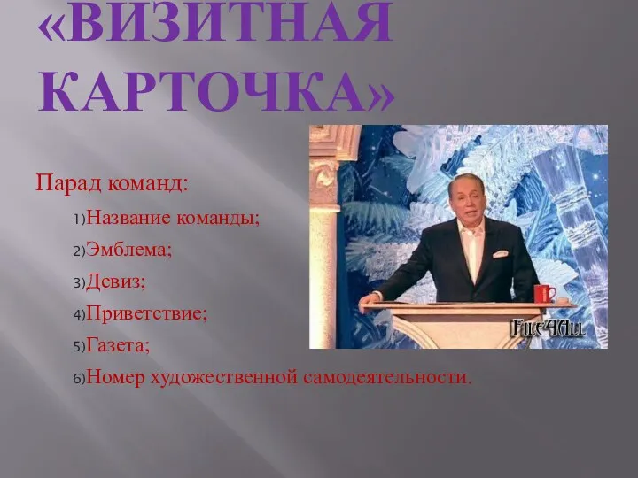 ПЕРВЫЙ ГЕЙМ: «ВИЗИТНАЯ КАРТОЧКА» Парад команд: Название команды; Эмблема; Девиз; Приветствие; Газета; Номер художественной самодеятельности.