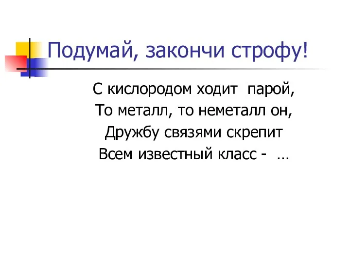 Подумай, закончи строфу! С кислородом ходит парой, То металл, то