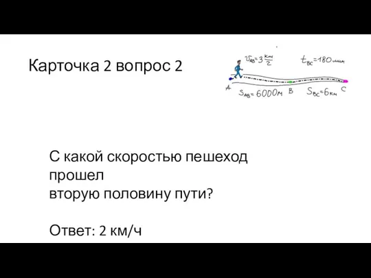 Карточка 2 вопрос 2 С какой скоростью пешеход прошел вторую половину пути? Ответ: 2 км/ч