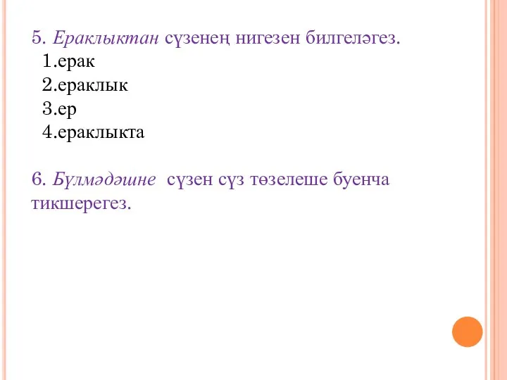 5. Ераклыктан сүзенең нигезен билгеләгез. 1.ерак 2.ераклык 3.ер 4.ераклыкта 6. Бүлмәдәшне сүзен сүз төзелеше буенча тикшерегез.