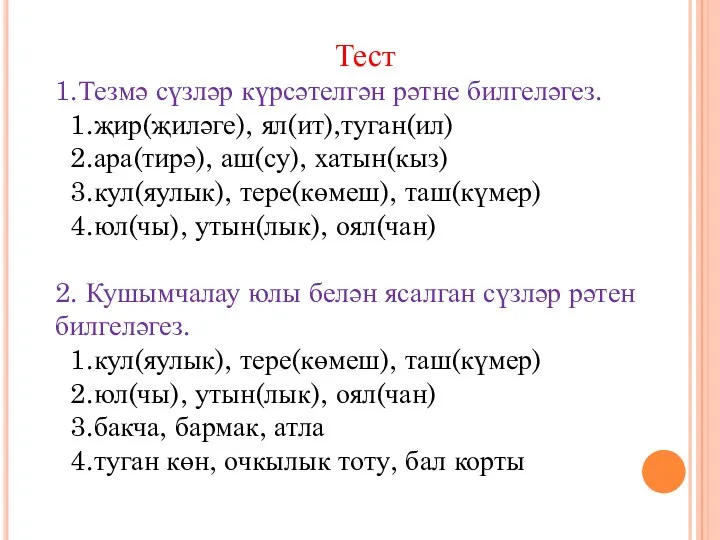 Тест 1.Тезмә сүзләр күрсәтелгән рәтне билгеләгез. 1.җир(җиләге), ял(ит),туган(ил) 2.ара(тирә), аш(су),