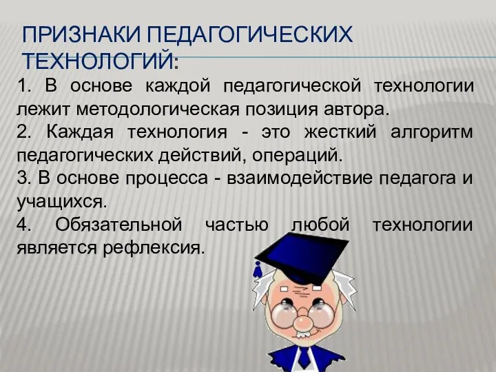 ПРИЗНАКИ ПЕДАГОГИЧЕСКИХ ТЕХНОЛОГИЙ: 1. В основе каждой педагогической технологии лежит