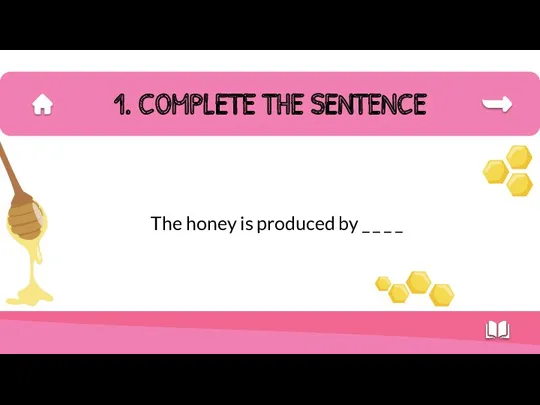 The honey is produced by _ _ _ _ 1. COMPLETE THE SENTENCE