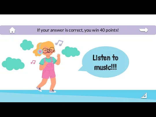 Listen to music!!! If your answer is correct, you win 40 points!