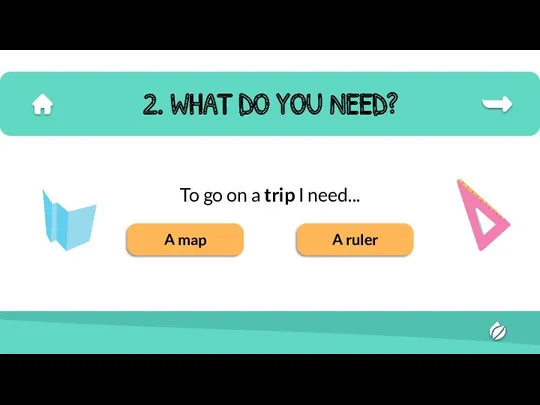 2. WHAT DO YOU NEED? To go on a trip I need... A map A ruler