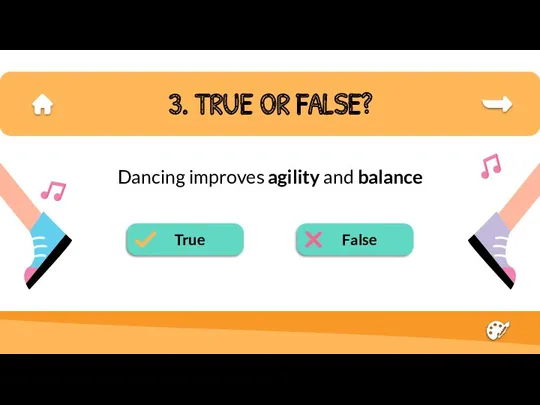3. TRUE OR FALSE? Dancing improves agility and balance True False