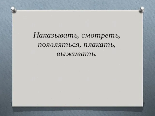 Наказывать, смотреть, появляться, плакать, выживать.