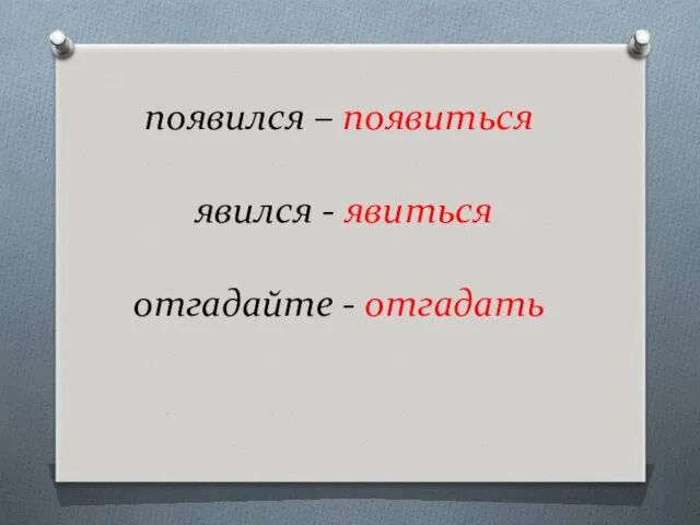 появился – появиться явился - явиться отгадайте - отгадать