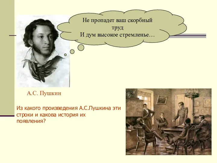 А.С. Пушкин Не пропадет ваш скорбный труд И дум высокое стремленье… Из какого