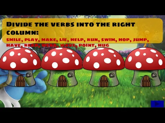 Divide the verbs into the right column: smile, play, make,