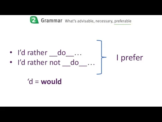 I’d rather __do__… I’d rather not __do__… ‘d = would I prefer