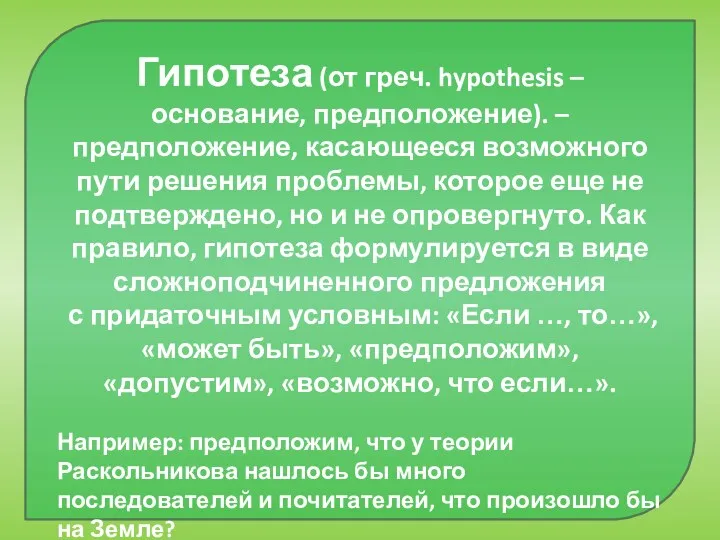 Гипотеза (от греч. hypothesis – основание, предположение). –предположение, касающееся возможного пути решения проблемы,