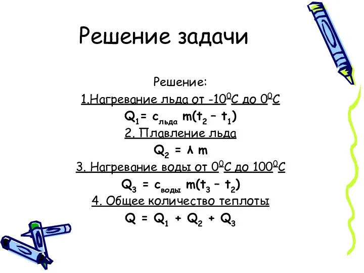 Решение задачи Решение: 1.Нагревание льда от -100С до 00С Q1= сльда m(t2 –