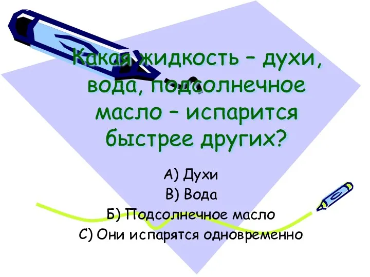 Какая жидкость – духи, вода, подсолнечное масло – испарится быстрее других? А) Духи