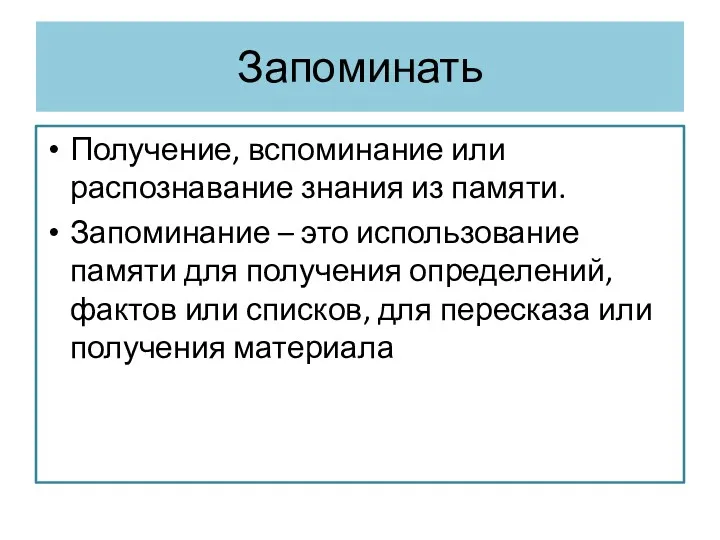 Запоминать Получение, вспоминание или распознавание знания из памяти. Запоминание –