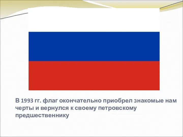 В 1993 гг. флаг окончательно приобрел знакомые нам черты и вернулся к своему петровскому предшественнику