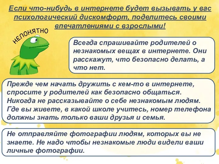 Если что-нибудь в интернете будет вызывать у вас психологический дискомфорт, поделитесь своими впечатлениями с взрослыми!