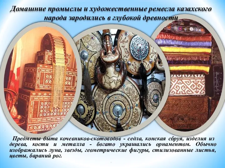 Домашние промыслы и художественные ремесла казахского народа зародились в глубокой древности . Предметы