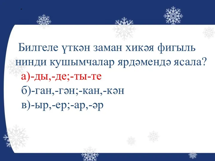 . Билгеле үткән заман хикәя фигыль нинди кушымчалар ярдәмендә ясала? а)-ды,-де;-ты-те б)-ган,-гән;-кан,-кән в)-ыр,-ер;-ар,-әр