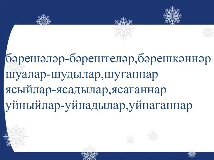 бәрешәләр-бәрештеләр,бәрешкәннәр шуалар-шудылар,шуганнар ясыйлар-ясадылар,ясаганнар уйныйлар-уйнадылар,уйнаганнар