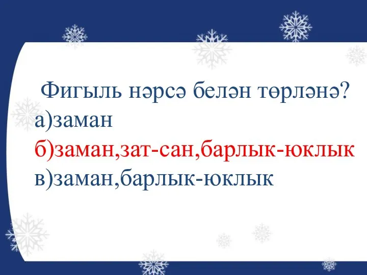 Фигыль нәрсә белән төрләнә? а)заман б)заман,зат-сан,барлык-юклык в)заман,барлык-юклык