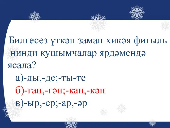 Билгесез үткән заман хикәя фигыль нинди кушымчалар ярдәмендә ясала? а)-ды,-де;-ты-те б)-ган,-гән;-кан,-кән в)-ыр,-ер;-ар,-әр