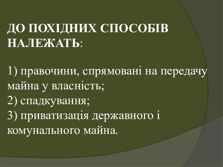 ДО ПОХІДНИХ СПОСОБІВ НАЛЕЖАТЬ: 1) правочини, спрямовані на передачу майна