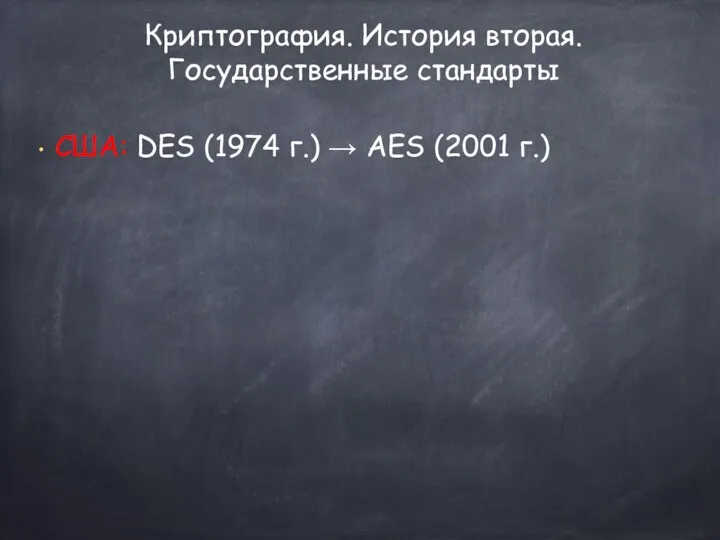 США: DES (1974 г.) → AES (2001 г.) Криптография. История вторая. Государственные стандарты