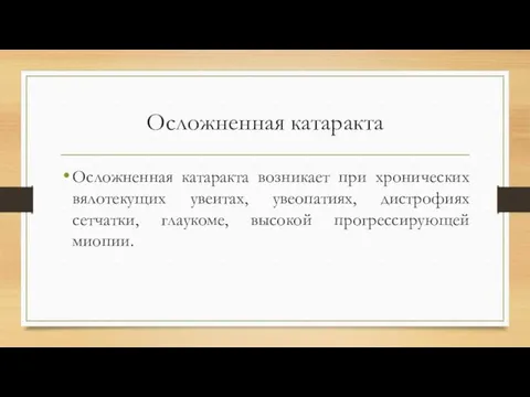 Осложненная катаракта Осложненная катаракта возникает при хронических вялотекущих увеитах, увеопатиях, дистрофиях сетчатки, глаукоме, высокой прогрессирующей миопии.