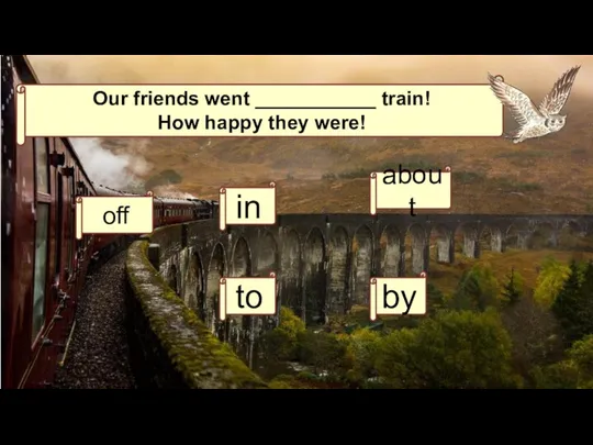 Our friends went ___________ train! How happy they were! off to by about in