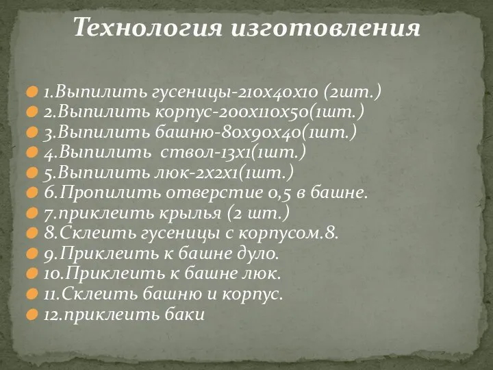 1.Выпилить гусеницы-210х40х10 (2шт.) 2.Выпилить корпус-200х110х50(1шт.) 3.Выпилить башню-80х90х40(1шт.) 4.Выпилить ствол-13х1(1шт.) 5.Выпилить