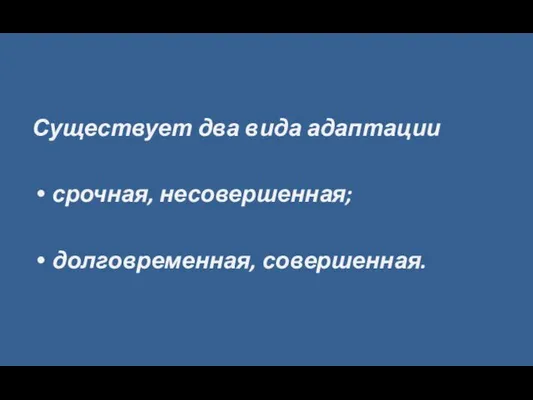 Существует два вида адаптации срочная, несовершенная; долговременная, совершенная.