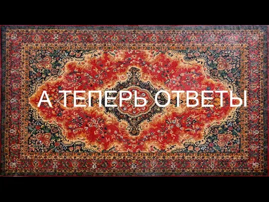 А ТЕПЕРЬ ОТВЕТЫ