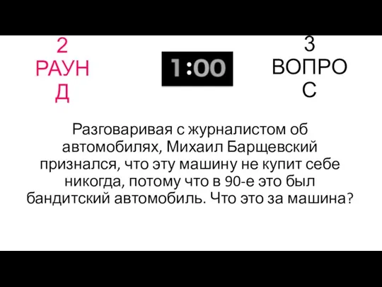 2 РАУНД 3 ВОПРОС Разговаривая с журналистом об автомобилях, Михаил