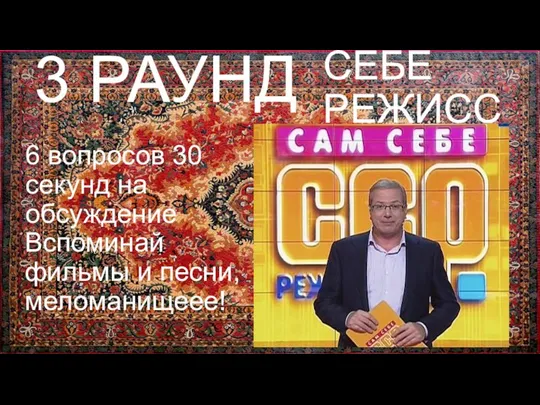 САМ СЕБЕ РЕЖИССЕР 3 РАУНД Вспоминай фильмы и песни, меломанищеее! 6 вопросов 30 секунд на обсуждение