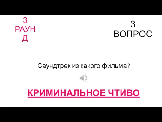 3 РАУНД 3 ВОПРОС Саундтрек из какого фильма? КРИМИНАЛЬНОЕ ЧТИВО