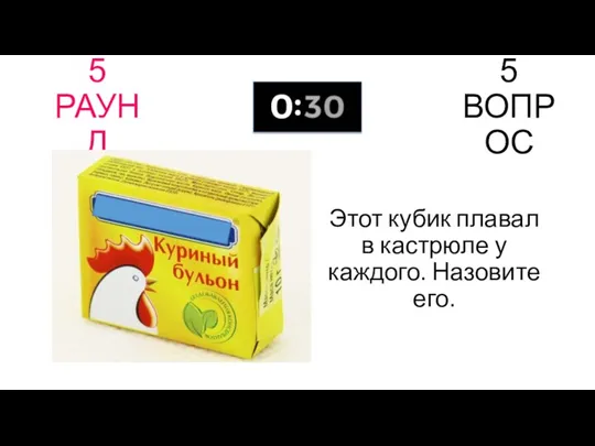 5 РАУНД 5 ВОПРОС Этот кубик плавал в кастрюле у каждого. Назовите его.