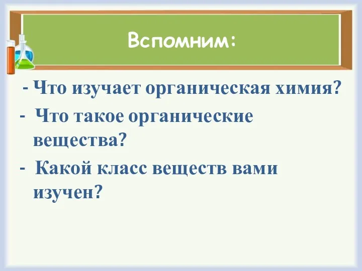 Вспомним: Что изучает органическая химия? - Что такое органические вещества? - Какой класс веществ вами изучен?