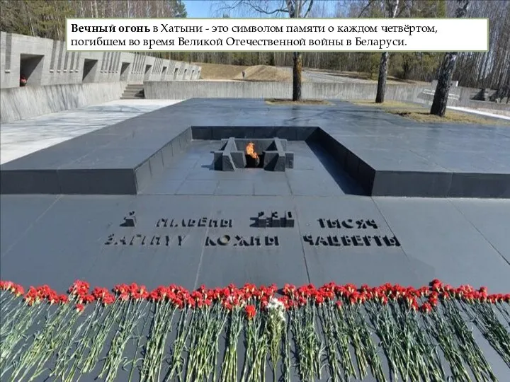 Вечный огонь в Хатыни - это символом памяти о каждом четвёртом, погибшем во