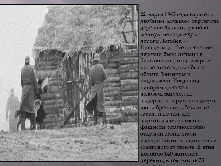 22 марта 1943 года каратели двойным кольцом окружили деревню Хатынь, располо-женную неподалеку от