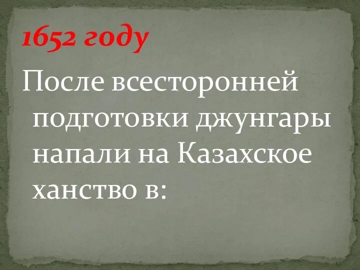 После всесторонней подготовки джунгары напали на Казахское ханство в: 1652 году