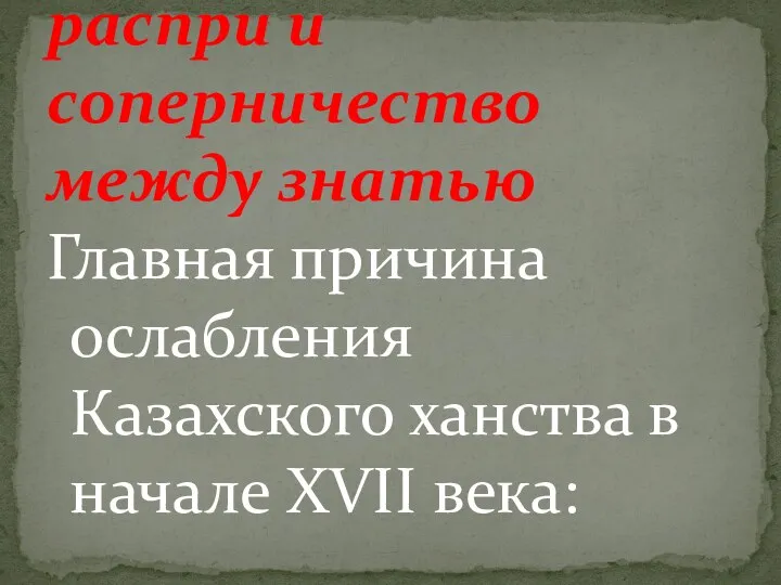 Главная причина ослабления Казахского ханства в начале XVII века: распри и соперничество между знатью