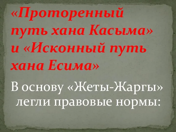 В основу «Жеты-Жаргы» легли правовые нормы: «Проторенный путь хана Касыма» и «Исконный путь хана Есима»